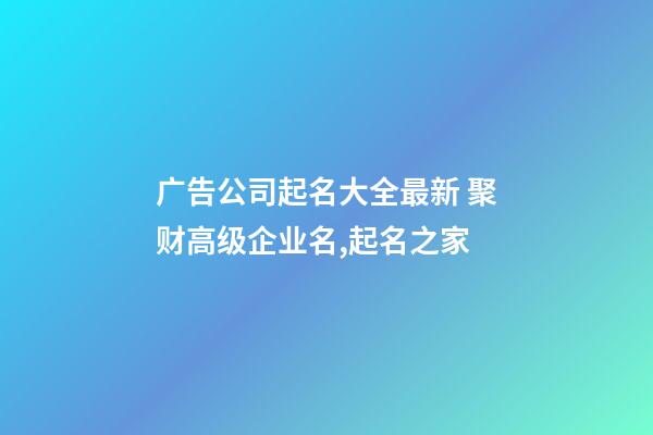 广告公司起名大全最新 聚财高级企业名,起名之家-第1张-公司起名-玄机派